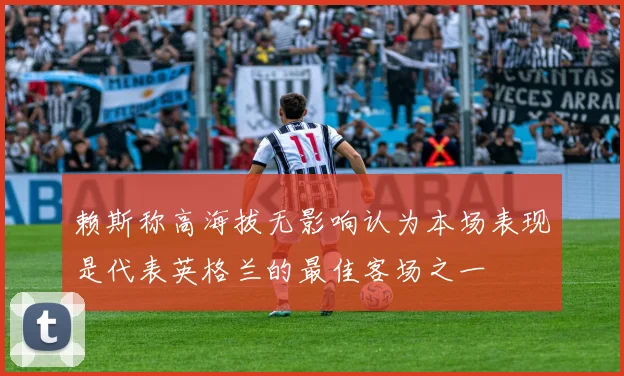 赖斯称高海拔无影响认为本场表现是代表英格兰的最佳客场之一