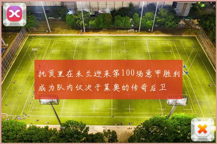 托莫里在米兰迎来第100场意甲胜利成为队内仅次于莱奥的传奇后卫