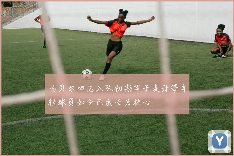戈贝尔回忆入队初期华子麦丹等年轻球员如今已成长为核心