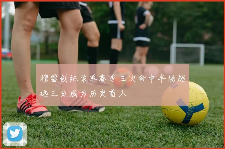 穆雷创纪录单赛季三次命中半场超远三分成为历史首人