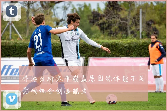 乔治分析末节崩盘原因称体能不足影响机会创造能力