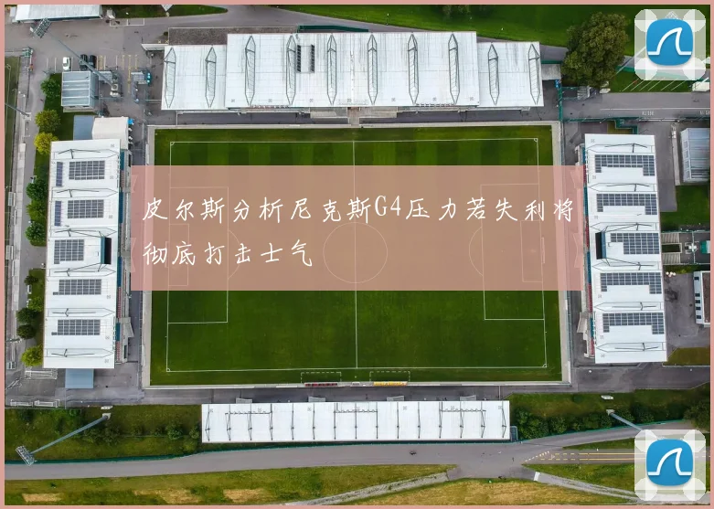 皮尔斯分析尼克斯G4压力若失利将彻底打击士气
