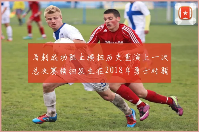 马刺成功阻止横扫历史重演上一次总决赛横扫发生在2018年勇士对骑士