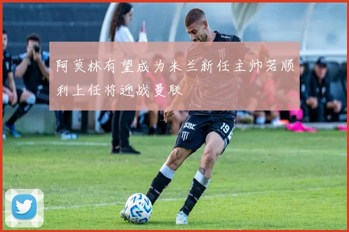 阿莫林有望成为米兰新任主帅若顺利上任将迎战曼联