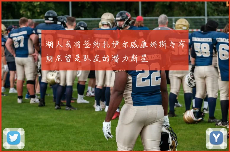 湖人或将签约扎伊尔威廉姆斯与布朗尼曾是队友的潜力新星