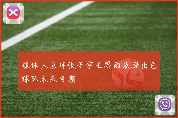 媒体人点评张子宇王思雨表现出色球队未来可期