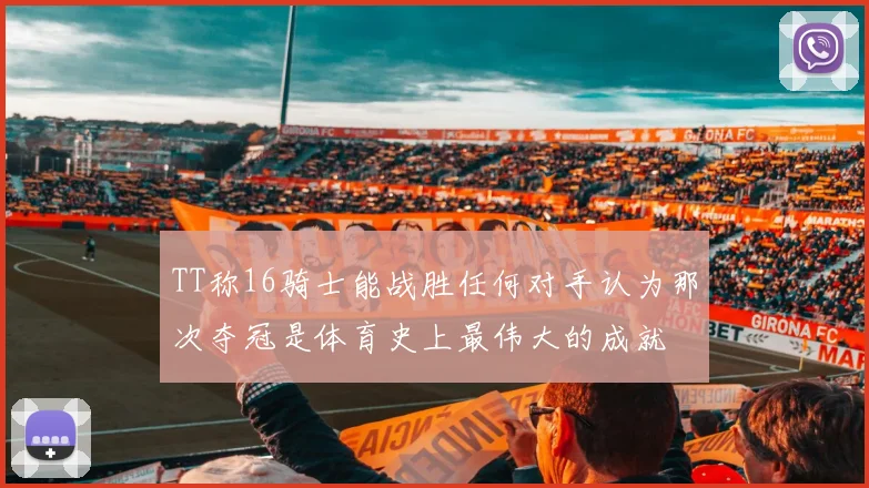 TT称16骑士能战胜任何对手认为那次夺冠是体育史上最伟大的成就