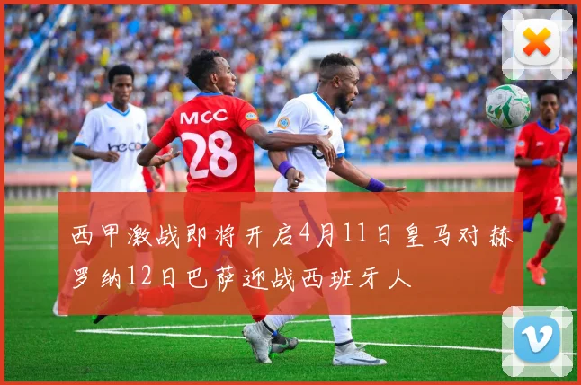 西甲激战即将开启4月11日皇马对赫罗纳12日巴萨迎战西班牙人