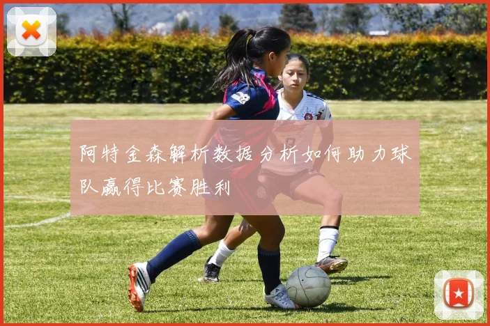 阿特金森解析数据分析如何助力球队赢得比赛胜利