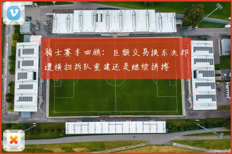 骑士赛季回顾：巨额交易换东决却遭横扫拆队重建还是继续拼搏