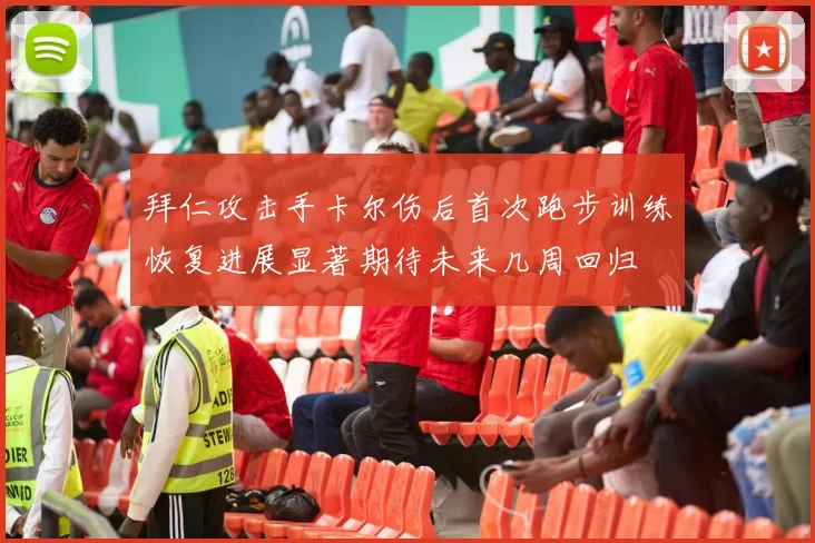 拜仁攻击手卡尔伤后首次跑步训练恢复进展显著期待未来几周回归