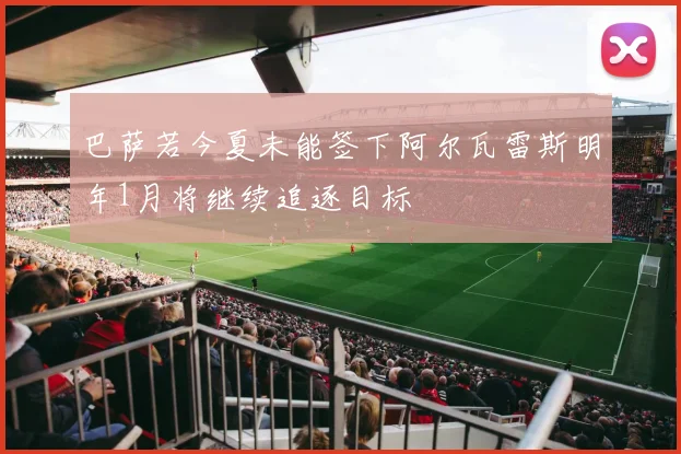 巴萨若今夏未能签下阿尔瓦雷斯明年1月将继续追逐目标